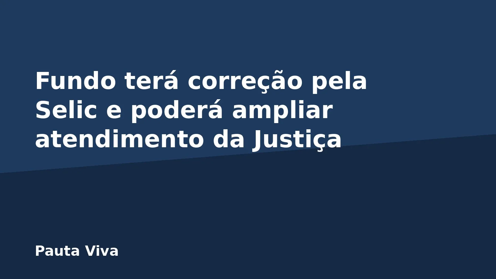 Fundo terá correção pela Selic e poderá ampliar atendimento da Justiça