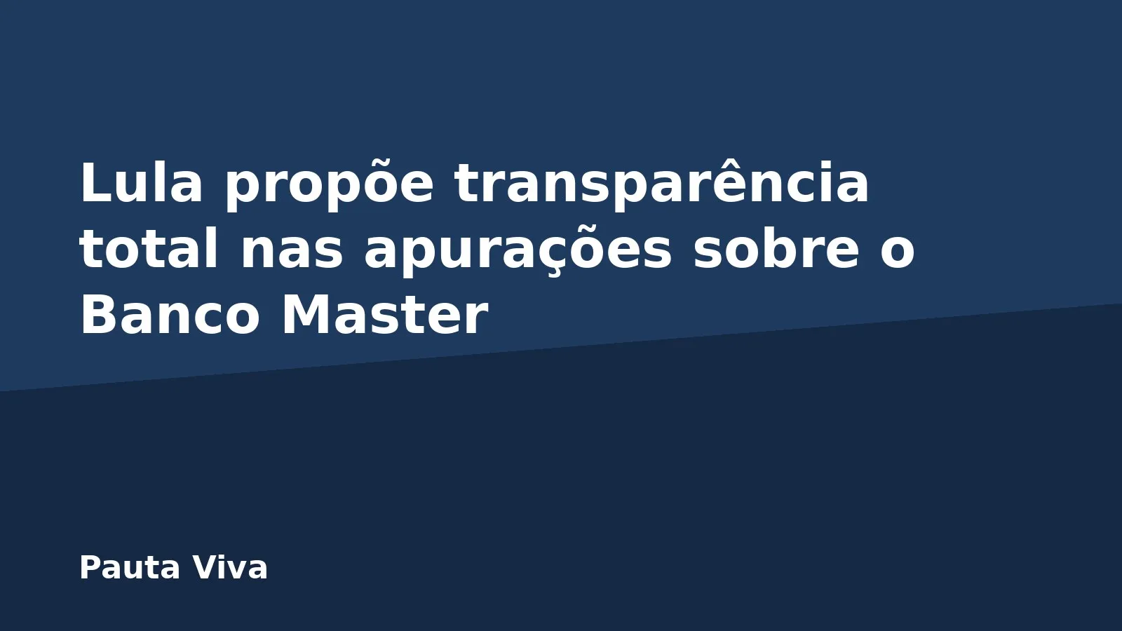 Lula propõe transparência total nas apurações sobre o Banco Master
