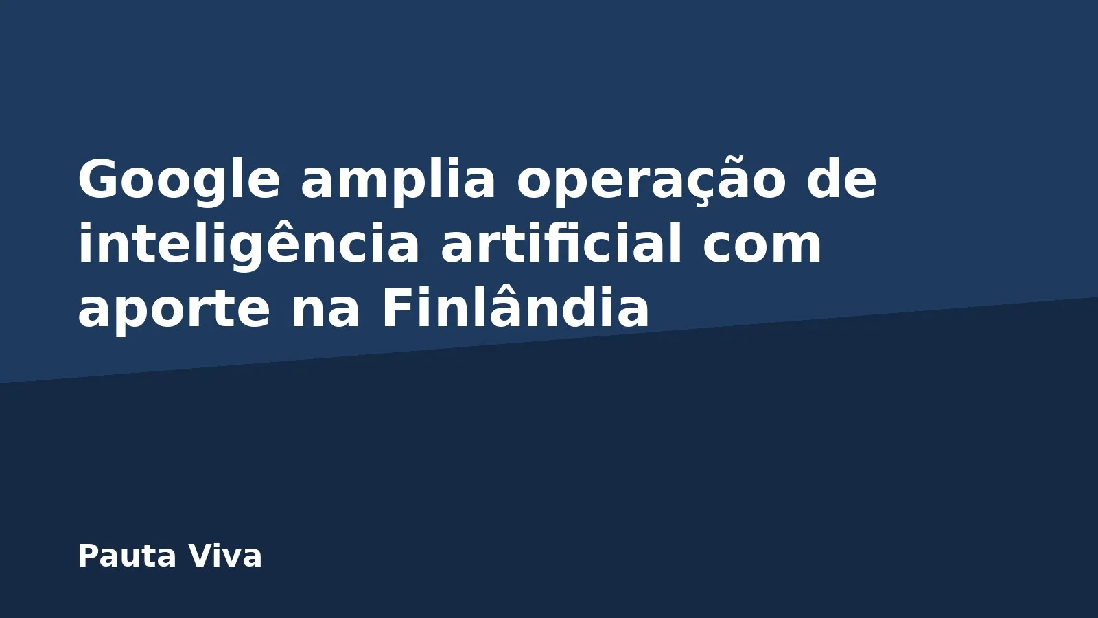 Google amplia operação de inteligência artificial com aporte na Finlândia